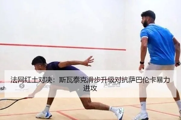 法网红土对决：斯瓦泰克滑步升级对抗萨巴伦卡暴力进攻